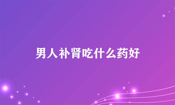 男人补肾吃什么药好