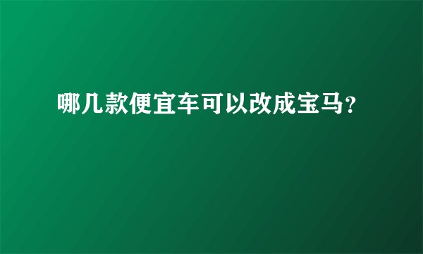 哪几款便宜车可以改成宝马？