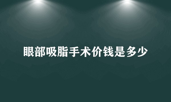 眼部吸脂手术价钱是多少