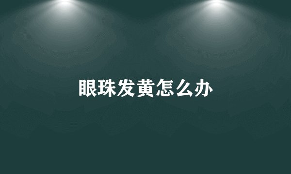 眼珠发黄怎么办