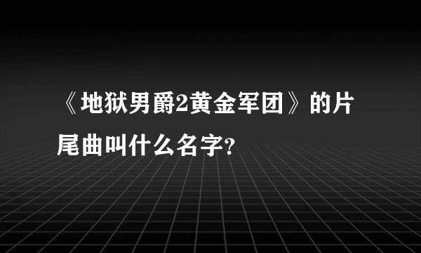 《地狱男爵2黄金军团》的片尾曲叫什么名字?