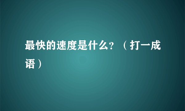 最快的速度是什么？（打一成语）