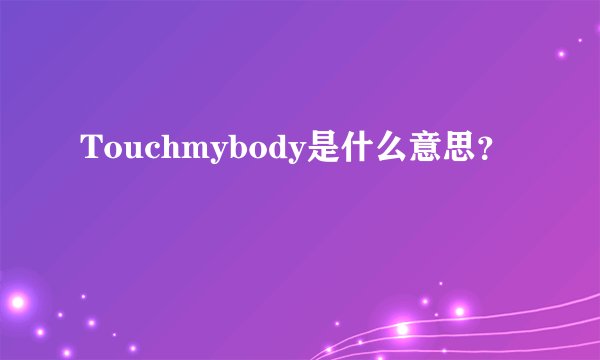 Touchmybody是什么意思？
