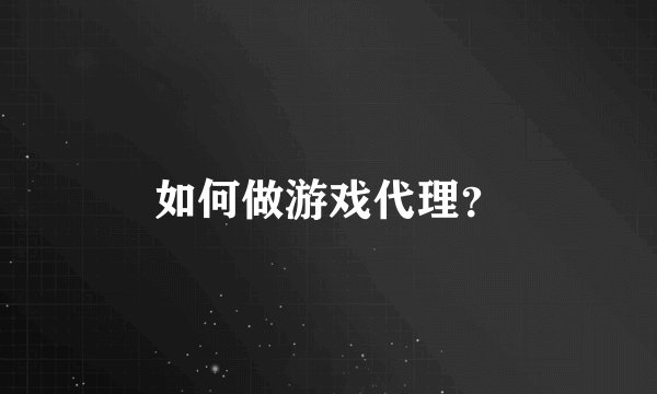 如何做游戏代理？