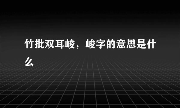 竹批双耳峻,峻字的意思是什么
