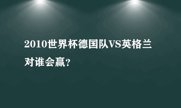 2010世界杯德国队VS英格兰对谁会赢？