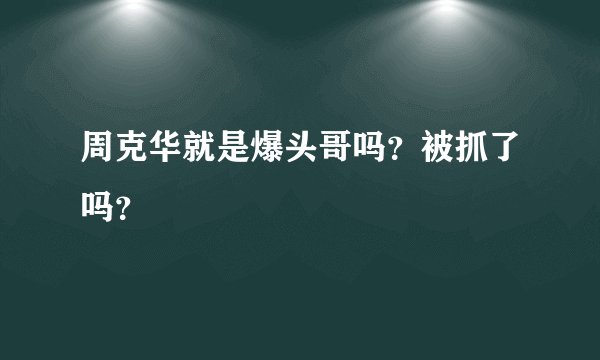 周克华就是爆头哥吗？被抓了吗？