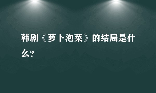 韩剧《萝卜泡菜》的结局是什么？