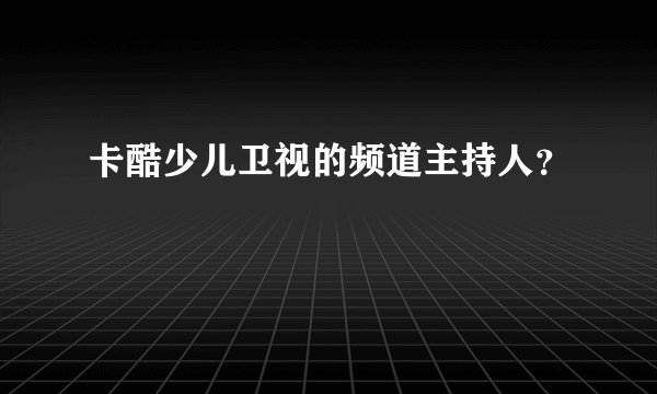 卡酷少儿卫视的频道主持人？