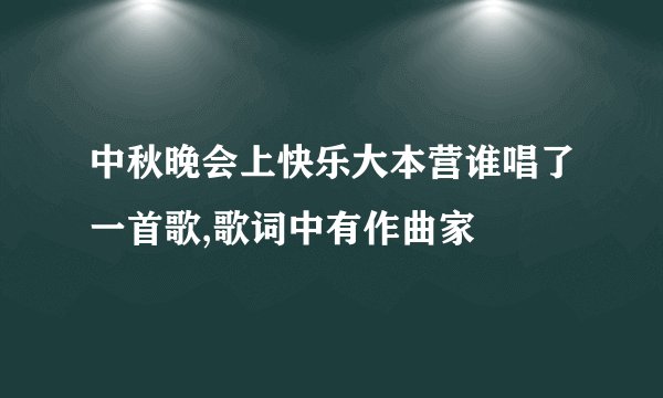 中秋晚会上快乐大本营谁唱了一首歌,歌词中有作曲家