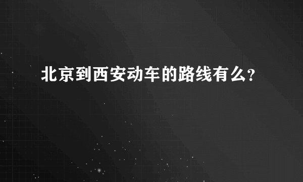 北京到西安动车的路线有么?
