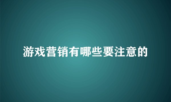游戏营销有哪些要注意的