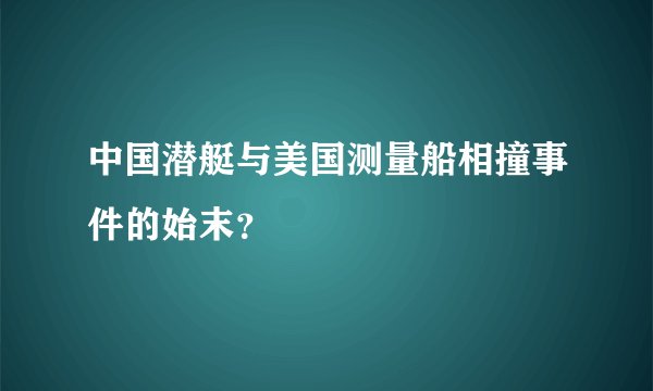 中国潜艇与美国测量船相撞事件的始末？