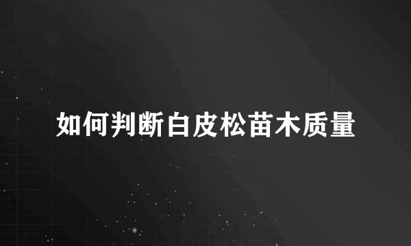 如何判断白皮松苗木质量