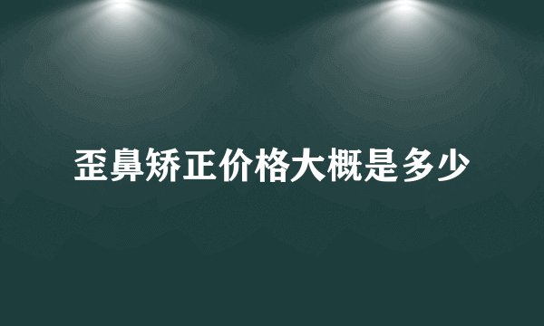 歪鼻矫正价格大概是多少