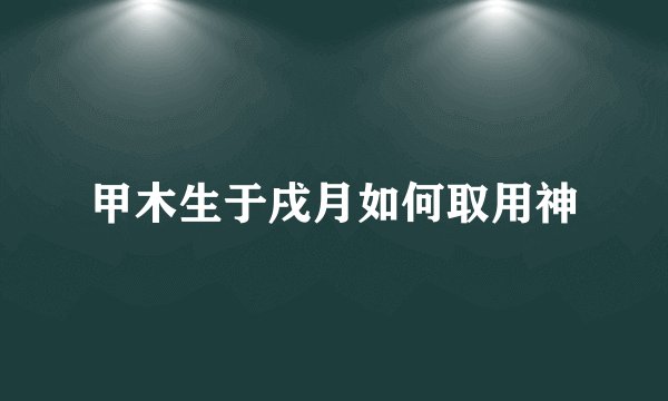 甲木生于戌月如何取用神
