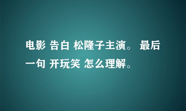 电影 告白 松隆子主演。 最后一句 开玩笑 怎么理解。