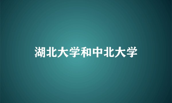 湖北大学和中北大学