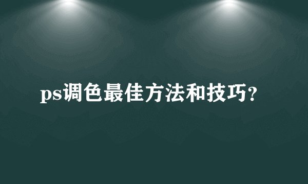 ps调色最佳方法和技巧？