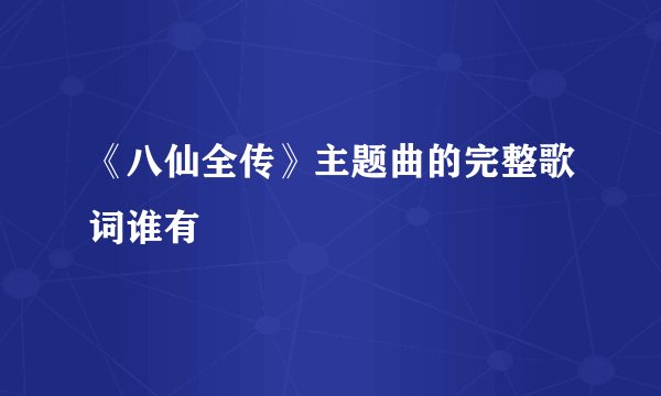 《八仙全传》主题曲的完整歌词谁有