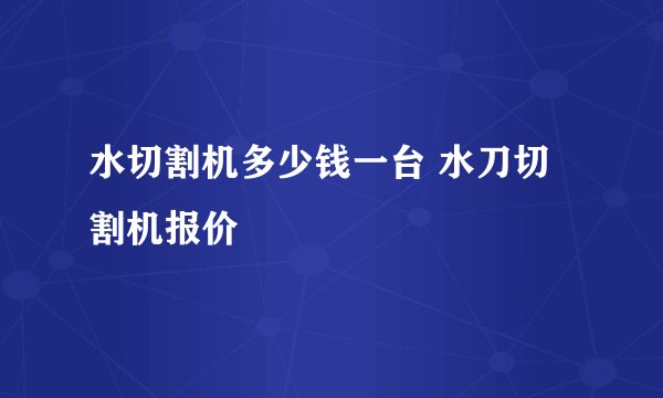 水切割机多少钱一台 水刀切割机报价