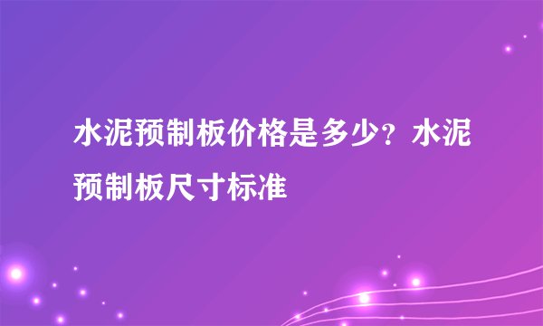 水泥预制板价格是多少？水泥预制板尺寸标准