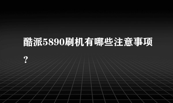 酷派5890刷机有哪些注意事项?