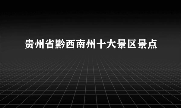 贵州省黔西南州十大景区景点