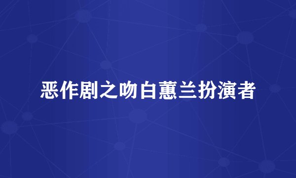 恶作剧之吻白蕙兰扮演者