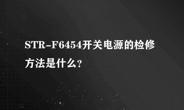 STR-F6454开关电源的检修方法是什么?