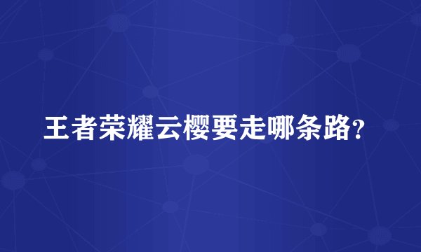 王者荣耀云樱要走哪条路？