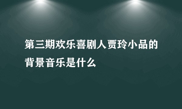 第三期欢乐喜剧人贾玲小品的背景音乐是什么