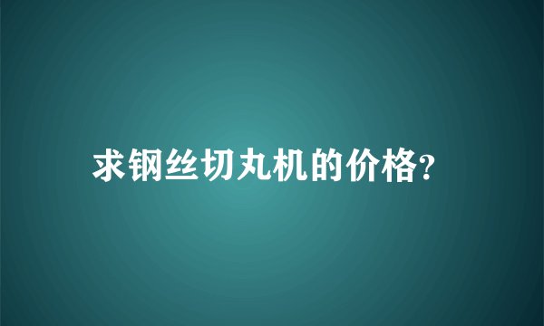 求钢丝切丸机的价格？