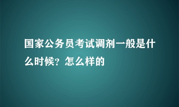 国家公务员考试调剂一般是什么时候？怎么样的