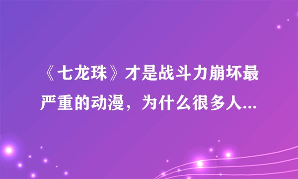 《七龙珠》才是战斗力崩坏最严重的动漫，为什么很多人都说《火影》崩得更厉害？