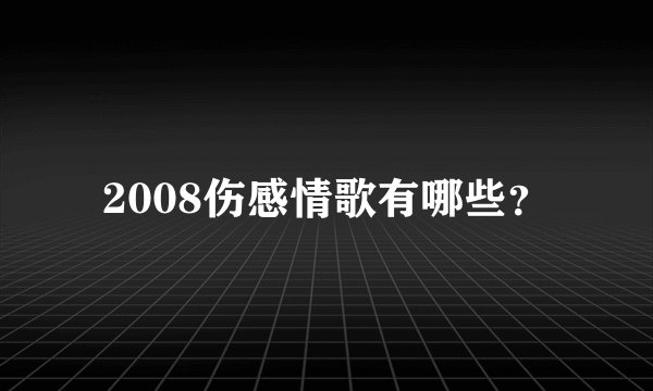 2008伤感情歌有哪些？