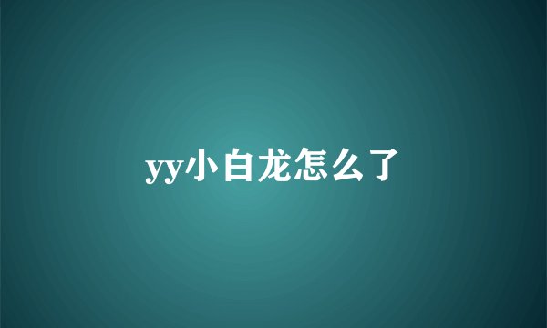 yy小白龙怎么了