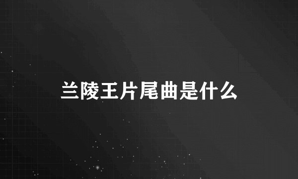 兰陵王片尾曲是什么