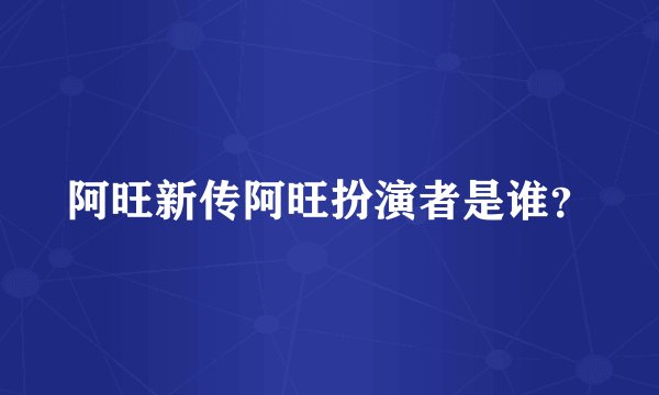 阿旺新传阿旺扮演者是谁？