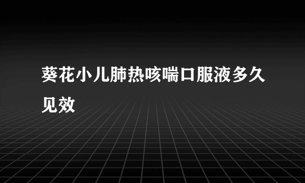 葵花小儿肺热咳喘口服液多久见效