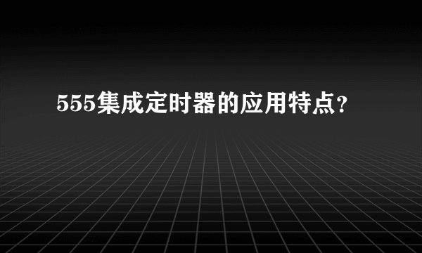555集成定时器的应用特点？