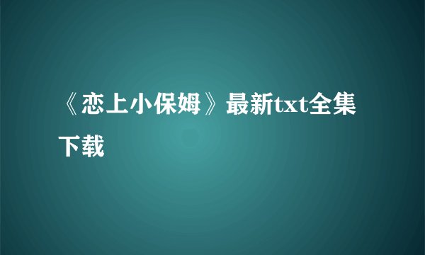 《恋上小保姆》最新txt全集下载