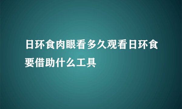 日环食肉眼看多久观看日环食要借助什么工具
