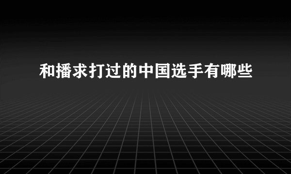 和播求打过的中国选手有哪些