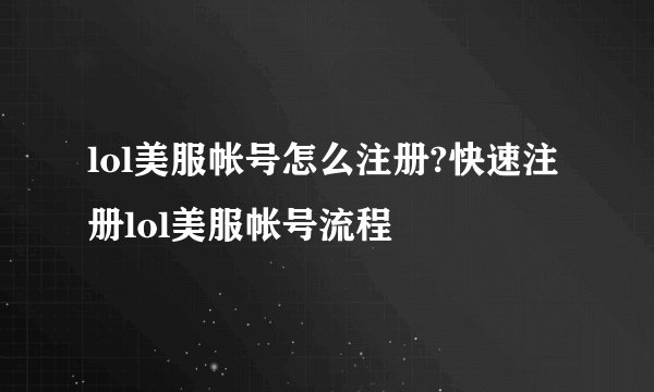 lol美服帐号怎么注册?快速注册lol美服帐号流程