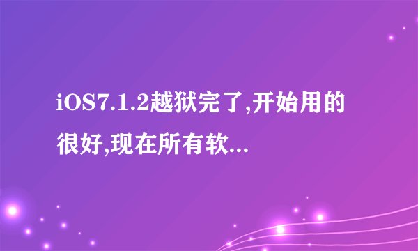 iOS7.1.2越狱完了,开始用的很好,现在所有软件都打不开 一打就闪退 怎么处理???