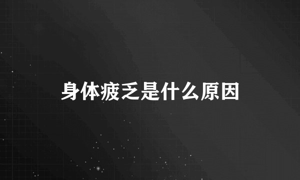 身体疲乏是什么原因