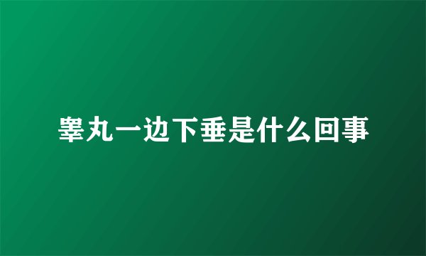 睾丸一边下垂是什么回事