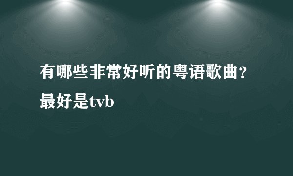 有哪些非常好听的粤语歌曲？最好是tvb