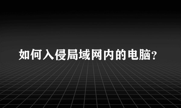 如何入侵局域网内的电脑？
